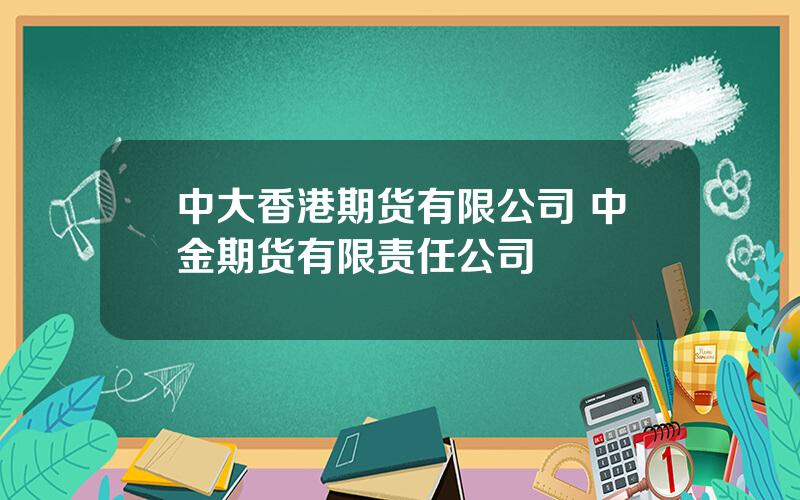 中大香港期货有限公司 中金期货有限责任公司